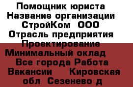 Помощник юриста › Название организации ­ СтройКом, ООО › Отрасль предприятия ­ Проектирование › Минимальный оклад ­ 1 - Все города Работа » Вакансии   . Кировская обл.,Сезенево д.